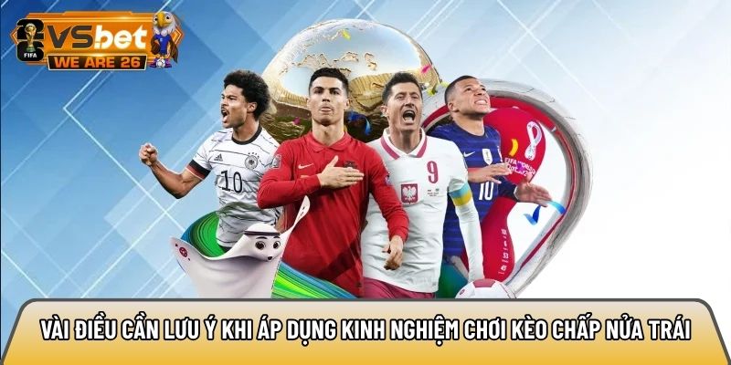 Vài điều cần lưu ý khi áp dụng kinh nghiệm chơi kèo chấp nửa trái